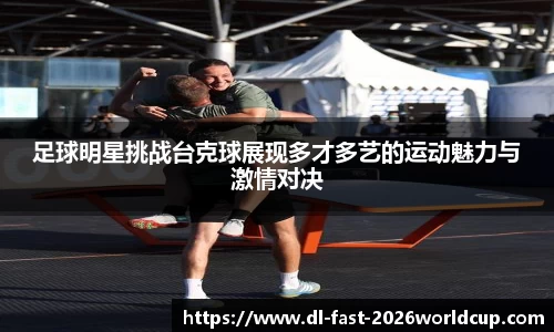 足球明星挑战台克球展现多才多艺的运动魅力与激情对决
